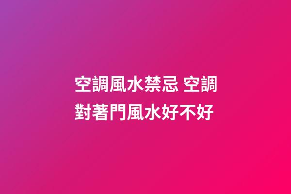 空調風水禁忌 空調對著門風水好不好